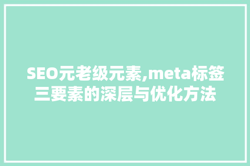 SEO元老级元素,meta标签三要素的深层与优化方法