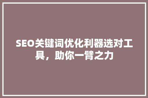 SEO关键词优化利器选对工具，助你一臂之力