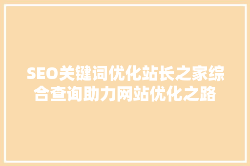 SEO关键词优化站长之家综合查询助力网站优化之路