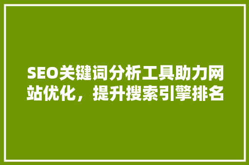 SEO关键词分析工具助力网站优化，提升搜索引擎排名