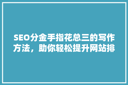 SEO分金手指花总三的写作方法，助你轻松提升网站排名