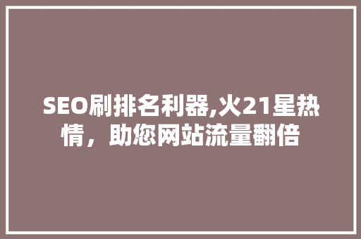 SEO刷排名利器,火21星热情，助您网站流量翻倍