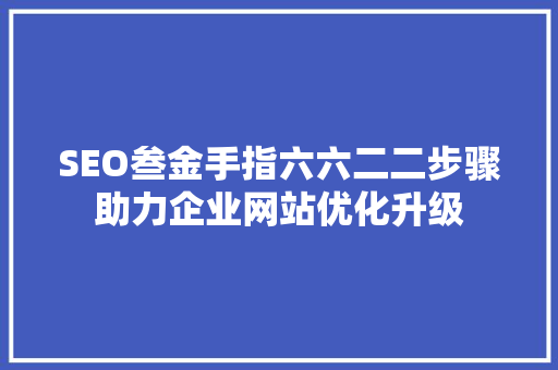 SEO叁金手指六六二二步骤助力企业网站优化升级
