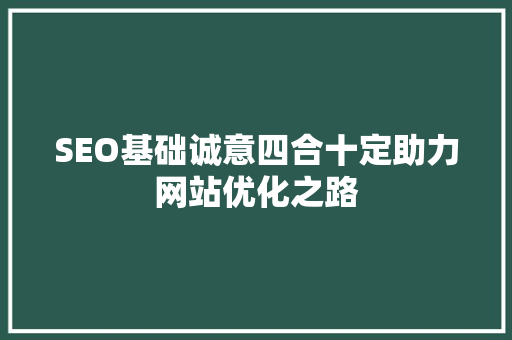 SEO基础诚意四合十定助力网站优化之路