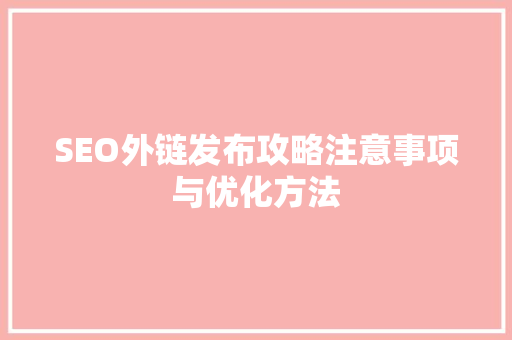 SEO外链发布攻略注意事项与优化方法