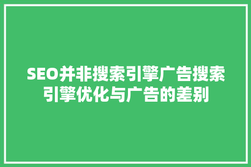 SEO并非搜索引擎广告搜索引擎优化与广告的差别