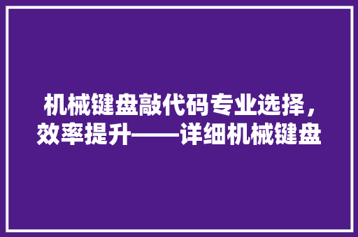 机械键盘敲代码专业选择，效率提升——详细机械键盘在编程领域的优势