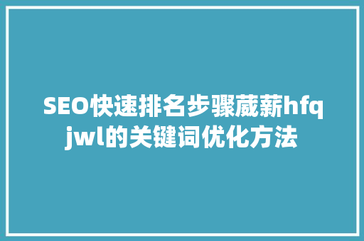 SEO快速排名步骤葳薪hfqjwl的关键词优化方法