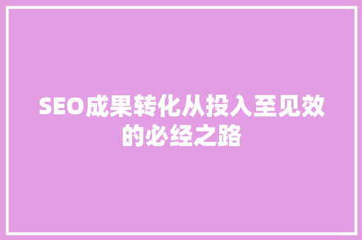 SEO成果转化从投入至见效的必经之路