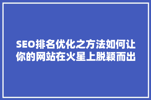 SEO排名优化之方法如何让你的网站在火星上脱颖而出