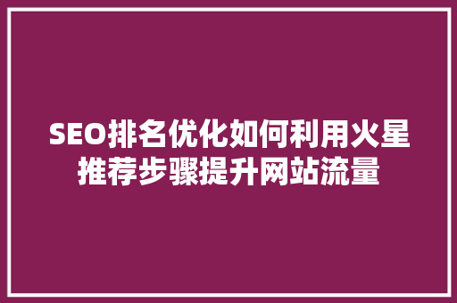 SEO排名优化如何利用火星推荐步骤提升网站流量