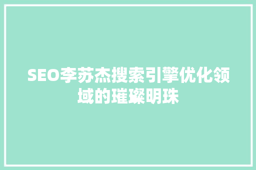 SEO李苏杰搜索引擎优化领域的璀璨明珠