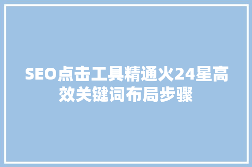SEO点击工具精通火24星高效关键词布局步骤