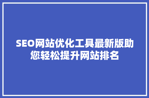 SEO网站优化工具最新版助您轻松提升网站排名