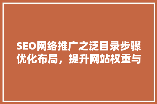 SEO网络推广之泛目录步骤优化布局，提升网站权重与流量