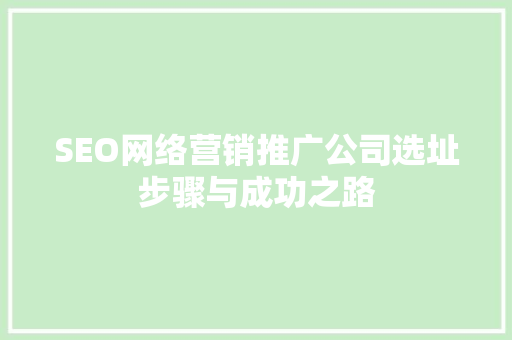 SEO网络营销推广公司选址步骤与成功之路