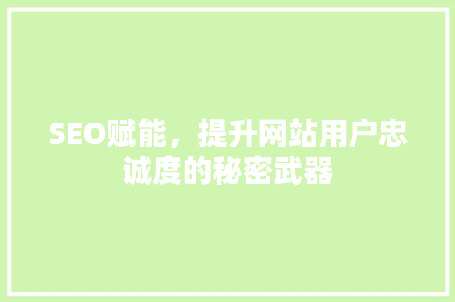 SEO赋能，提升网站用户忠诚度的秘密武器