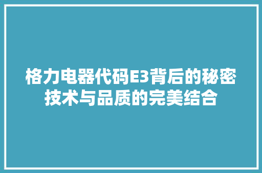 格力电器代码E3背后的秘密技术与品质的完美结合