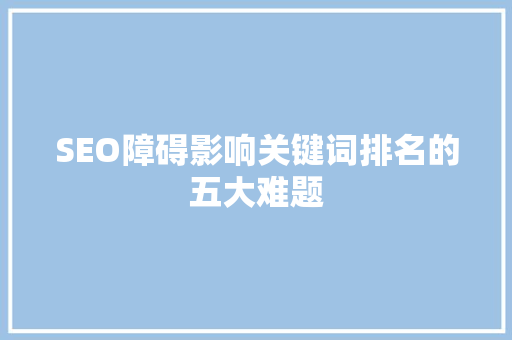SEO障碍影响关键词排名的五大难题