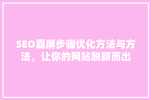 SEO霸屏步骤优化方法与方法，让你的网站脱颖而出
