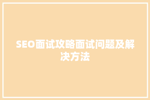 SEO面试攻略面试问题及解决方法