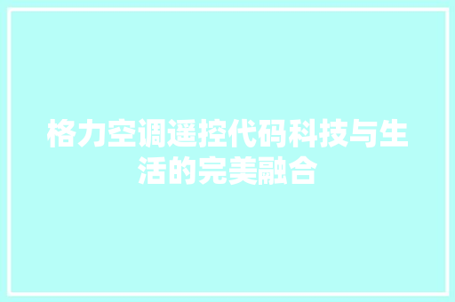 格力空调遥控代码科技与生活的完美融合