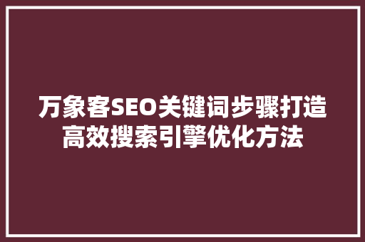 万象客SEO关键词步骤打造高效搜索引擎优化方法