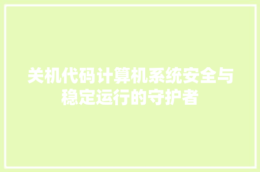 关机代码计算机系统安全与稳定运行的守护者