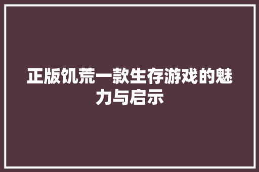 正版饥荒一款生存游戏的魅力与启示