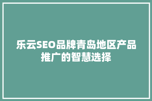 乐云SEO品牌青岛地区产品推广的智慧选择