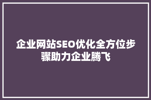 企业网站SEO优化全方位步骤助力企业腾飞