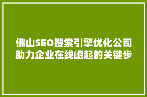 佛山SEO搜索引擎优化公司助力企业在线崛起的关键步骤