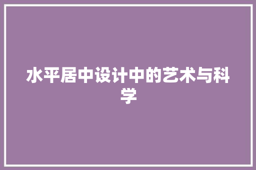 水平居中设计中的艺术与科学