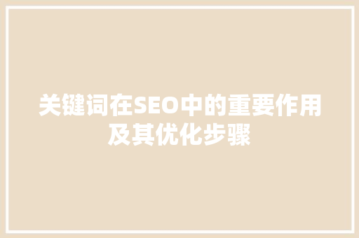 关键词在SEO中的重要作用及其优化步骤