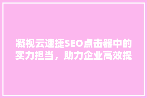 凝视云速捷SEO点击器中的实力担当，助力企业高效提升网站流量