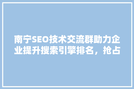 南宁SEO技术交流群助力企业提升搜索引擎排名，抢占互联网市场先机