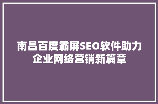 南昌百度霸屏SEO软件助力企业网络营销新篇章