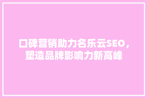口碑营销助力名乐云SEO，塑造品牌影响力新高峰