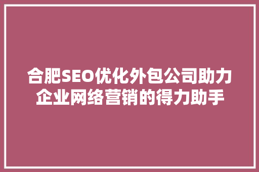 合肥SEO优化外包公司助力企业网络营销的得力助手