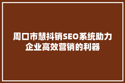 周口市慧抖销SEO系统助力企业高效营销的利器