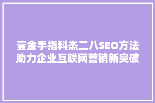 壹金手指科杰二八SEO方法助力企业互联网营销新突破
