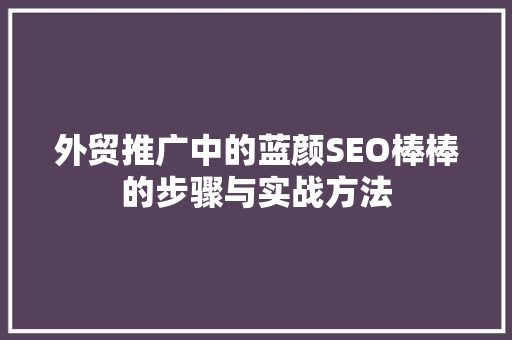 外贸推广中的蓝颜SEO棒棒的步骤与实战方法