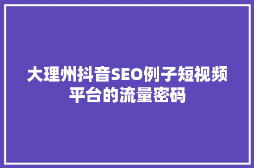 大理州抖音SEO例子短视频平台的流量密码