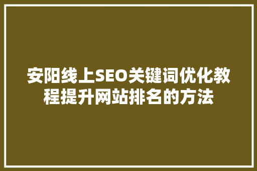 安阳线上SEO关键词优化教程提升网站排名的方法