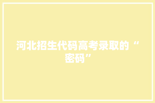 河北招生代码高考录取的“密码”