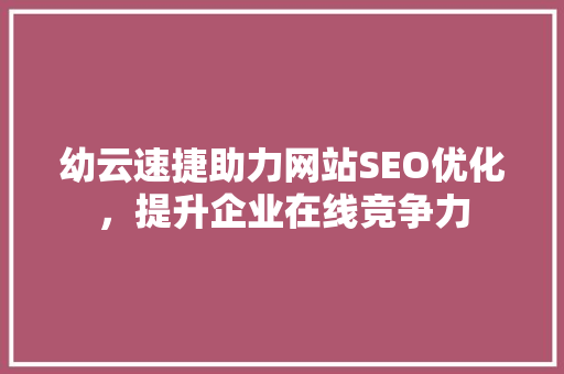 幼云速捷助力网站SEO优化，提升企业在线竞争力
