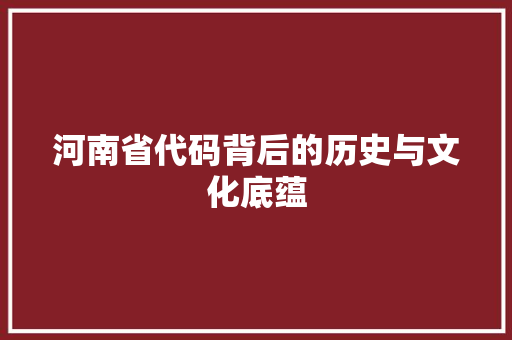 河南省代码背后的历史与文化底蕴
