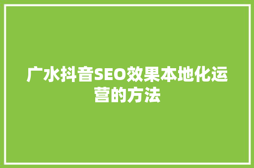 广水抖音SEO效果本地化运营的方法
