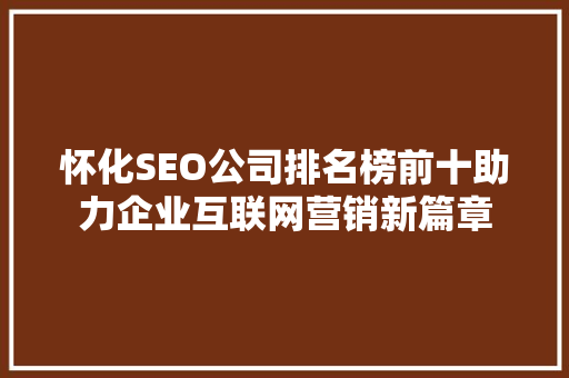 怀化SEO公司排名榜前十助力企业互联网营销新篇章