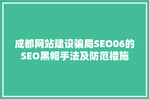 成都网站建设骗局SEO06的SEO黑帽手法及防范措施